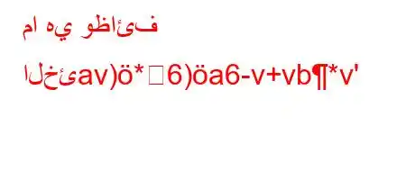 ما هي وظائف الخئav)*6)a6-v+vb*v'